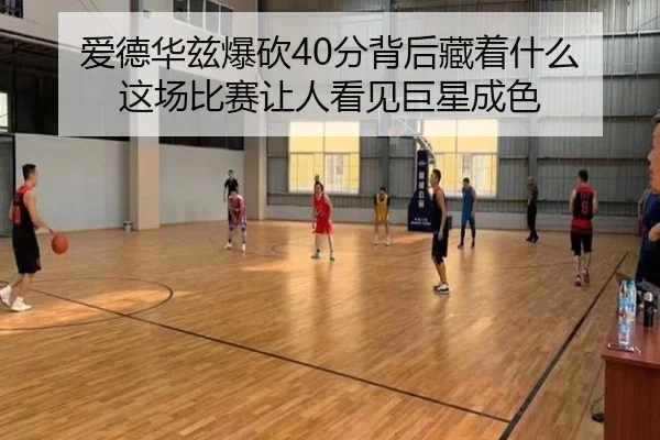 爱德华兹爆砍40分背后藏着什么 这场比赛让人看见巨星成色