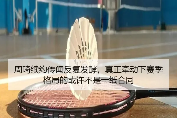 周琦续约传闻反复发酵，真正牵动下赛季格局的或许不是一纸合同